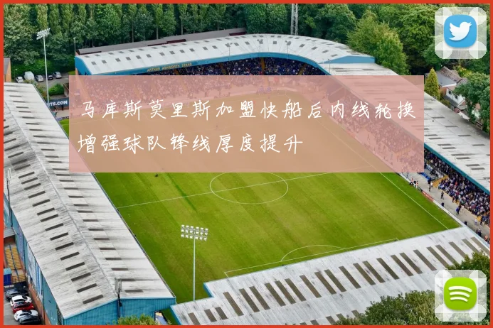 马库斯莫里斯加盟快船后内线轮换增强球队锋线厚度提升