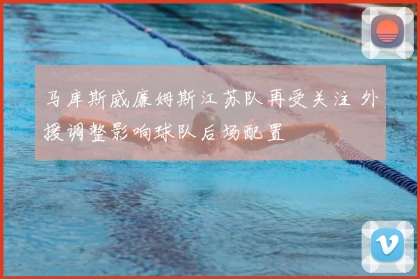 马库斯威廉姆斯江苏队再受关注 外援调整影响球队后场配置