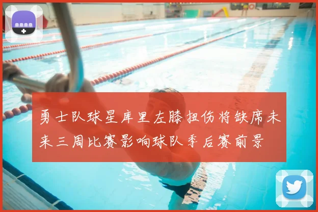 勇士队球星库里左膝扭伤将缺席未来三周比赛影响球队季后赛前景