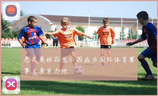 悉尼奥林匹克公园成为国际体育赛事主要举办地