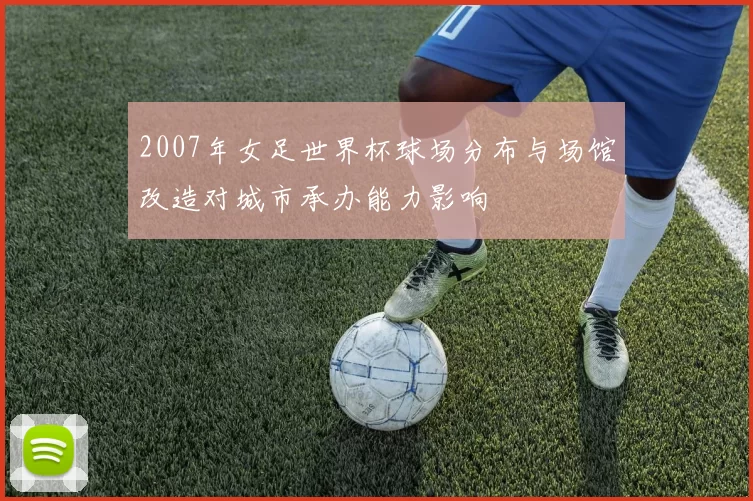 2007年女足世界杯球场分布与场馆改造对城市承办能力影响