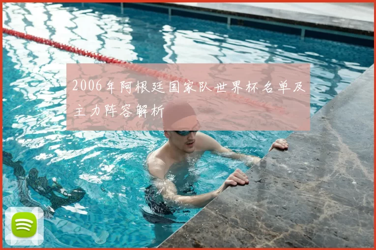 2006年阿根廷国家队世界杯名单及主力阵容解析