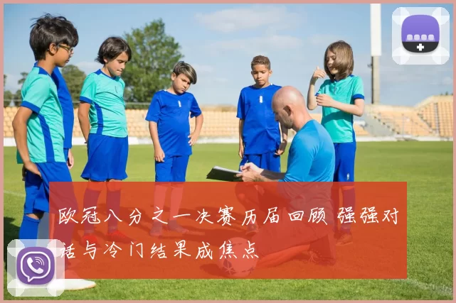 欧冠八分之一决赛历届回顾 强强对话与冷门结果成焦点