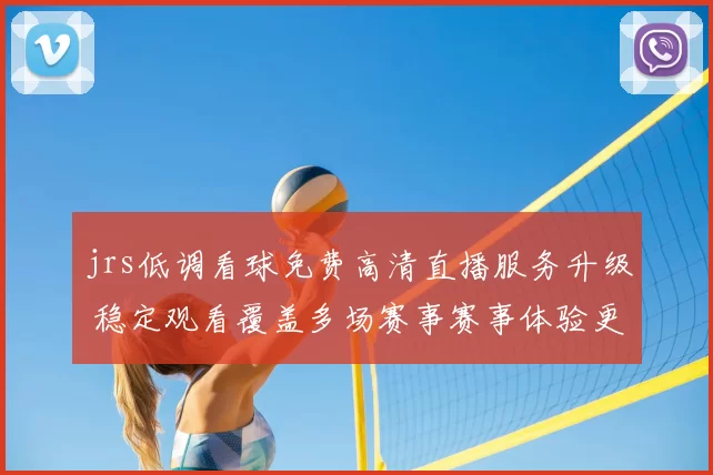 jrs低调看球免费高清直播服务升级 稳定观看覆盖多场赛事赛事体验更流畅