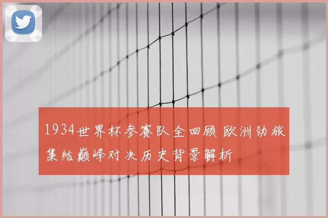 1934世界杯参赛队全回顾 欧洲劲旅集结巅峰对决历史背景解析
