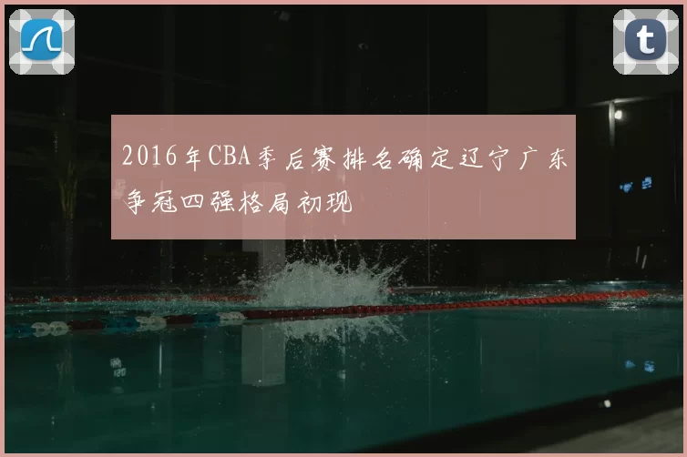 2016年CBA季后赛排名确定辽宁广东争冠四强格局初现