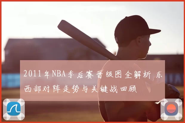 2011年NBA季后赛晋级图全解析 东西部对阵走势与关键战回顾