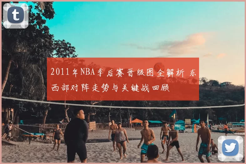 2011年NBA季后赛晋级图全解析 东西部对阵走势与关键战回顾