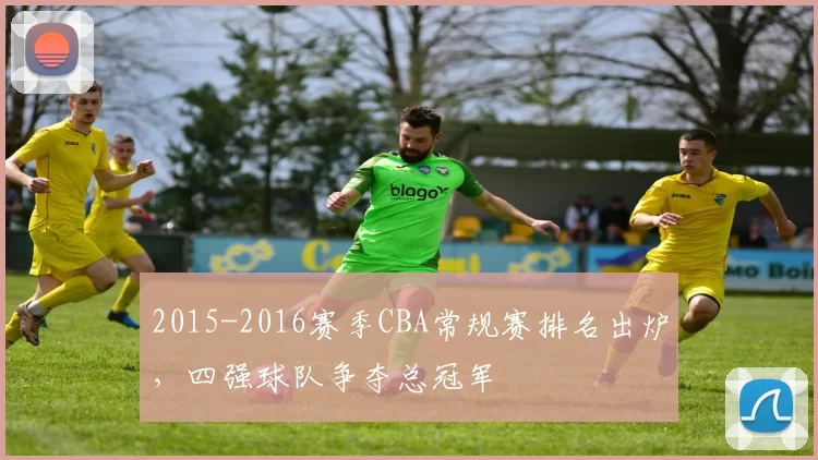 2015-2016赛季CBA常规赛排名出炉，四强球队争夺总冠军