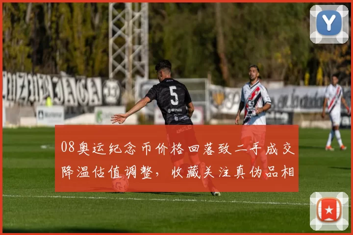 08奥运纪念币价格回落致二手成交降温估值调整，收藏关注真伪品相