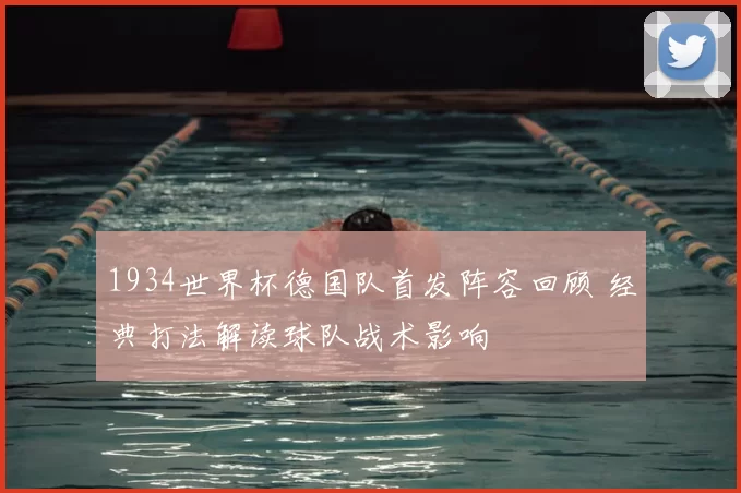 1934世界杯德国队首发阵容回顾 经典打法解读球队战术影响