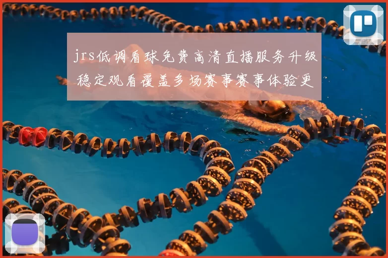 jrs低调看球免费高清直播服务升级 稳定观看覆盖多场赛事赛事体验更流畅