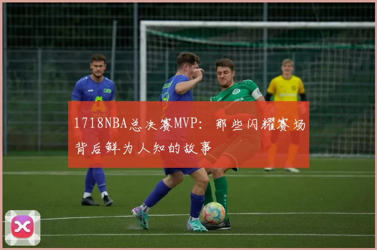 1718NBA总决赛MVP：那些闪耀赛场背后鲜为人知的故事