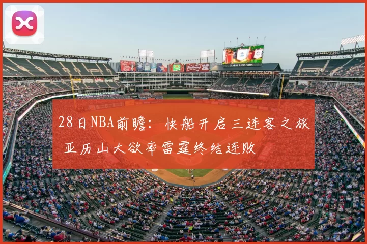 28日NBA前瞻：快船开启三连客之旅 亚历山大欲率雷霆终结连败