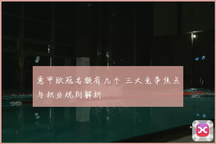 意甲欧冠名额有几个 三大竞争焦点与积分规则解析