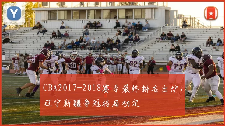 CBA2017-2018赛季最终排名出炉，辽宁新疆争冠格局初定