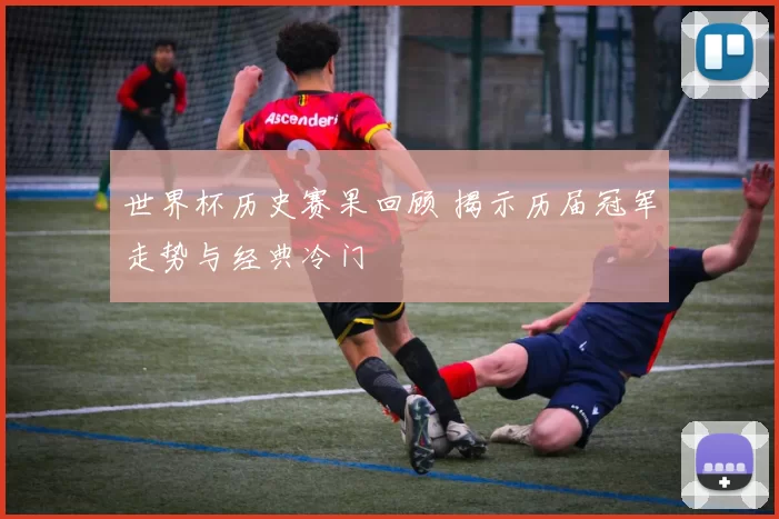 世界杯历史赛果回顾 揭示历届冠军走势与经典冷门