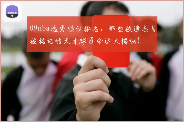 09nba选秀顺位排名,那些被遗忘与被铭记的天才球员命运大揭秘!