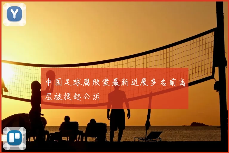 中国足球腐败案最新进展多名前高层被提起公诉