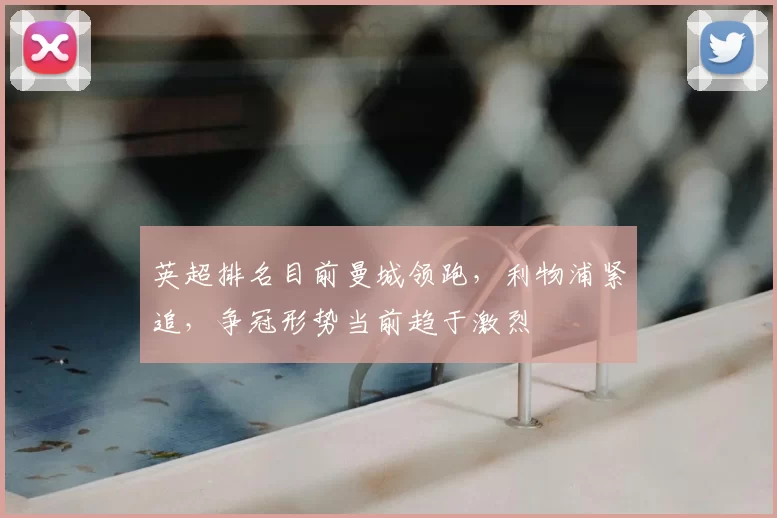 英超排名目前曼城领跑，利物浦紧追，争冠形势当前趋于激烈