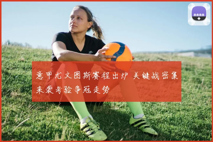 意甲尤文图斯赛程出炉 关键战密集来袭考验争冠走势