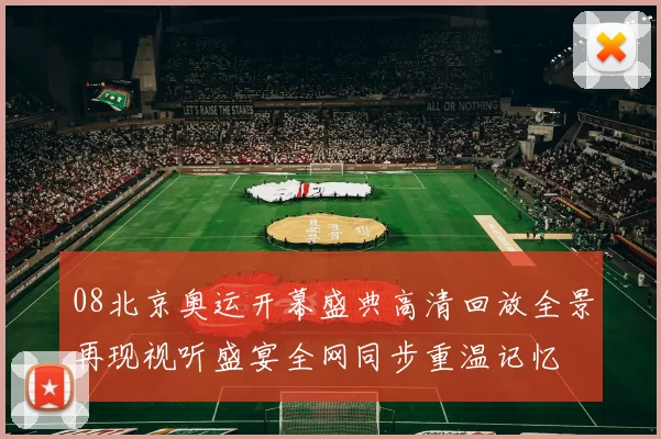 08北京奥运开幕盛典高清回放全景再现视听盛宴全网同步重温记忆