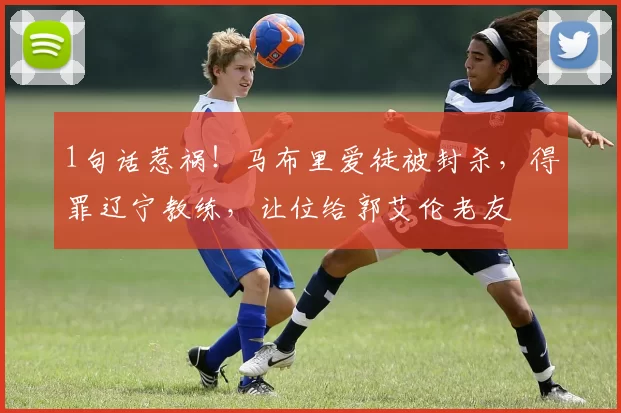 1句话惹祸！马布里爱徒被封杀，得罪辽宁教练，让位给郭艾伦老友