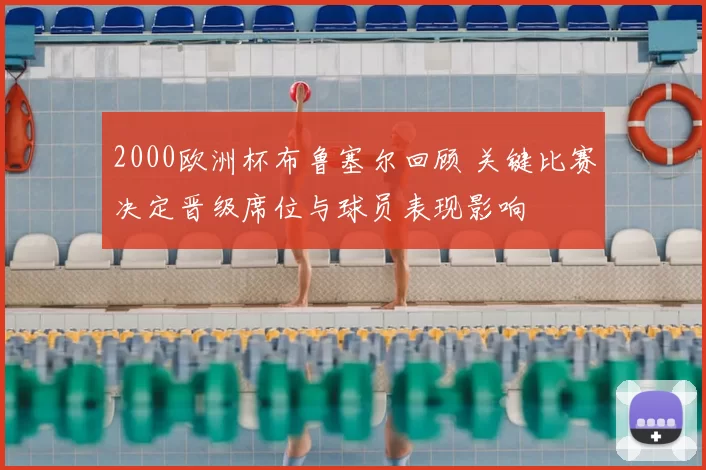 2000欧洲杯布鲁塞尔回顾 关键比赛决定晋级席位与球员表现影响