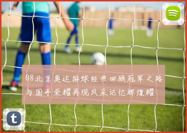 08北京奥运排球经典回顾冠军之路与国手荣耀再现风采记忆辉煌耀