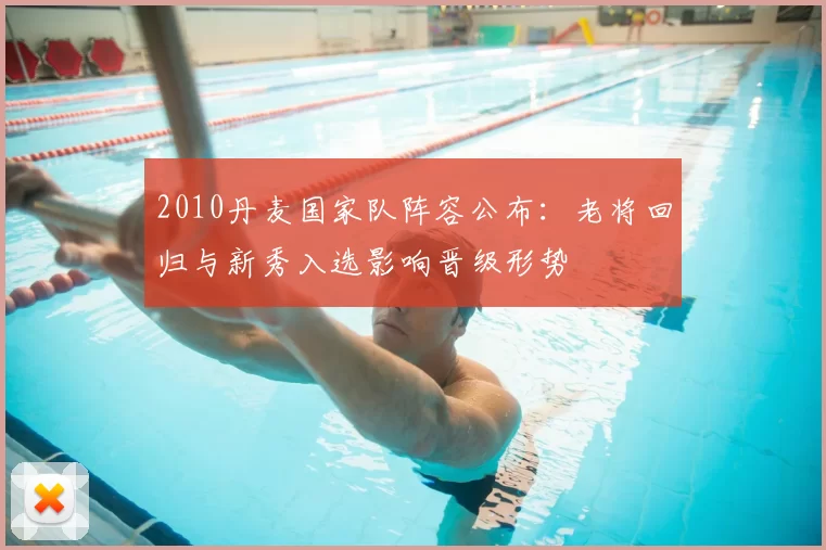 2010丹麦国家队阵容公布:老将回归与新秀入选影响晋级形势