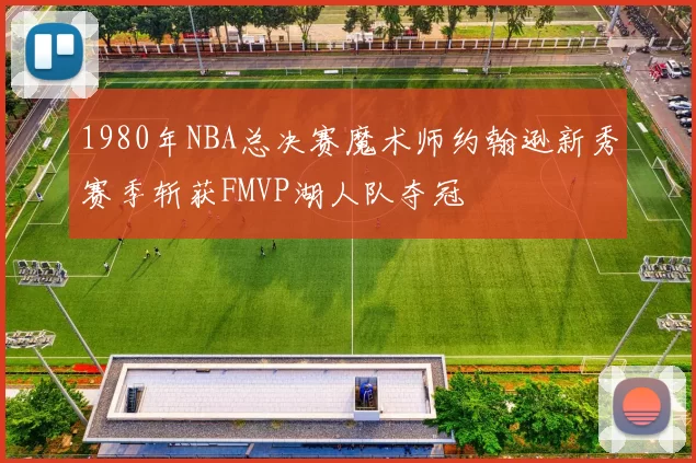 1980年NBA总决赛魔术师约翰逊新秀赛季斩获FMVP湖人队夺冠