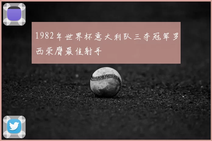 1982年世界杯意大利队三夺冠军罗西荣膺最佳射手