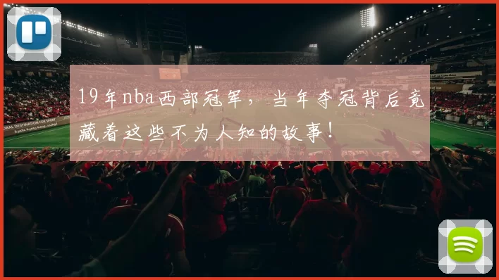 19年nba西部冠军，当年夺冠背后竟藏着这些不为人知的故事！