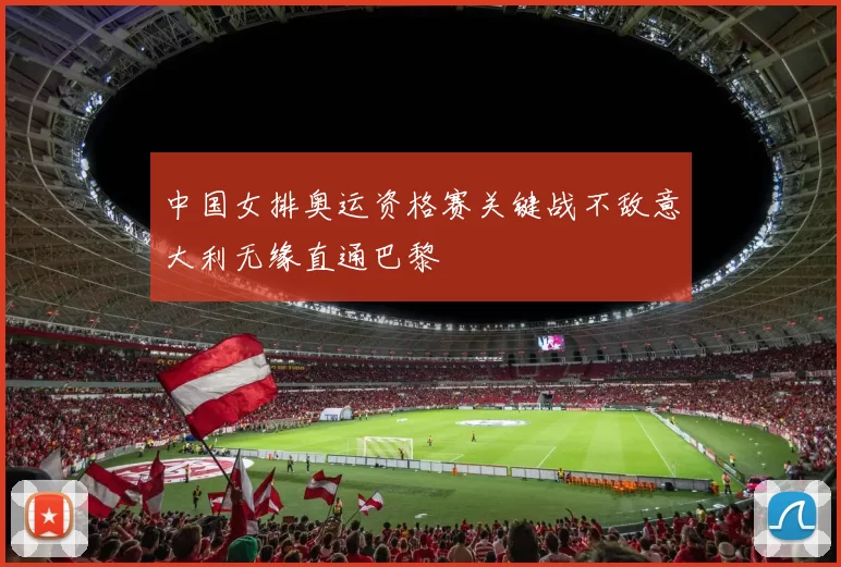 中国女排奥运资格赛关键战不敌意大利无缘直通巴黎