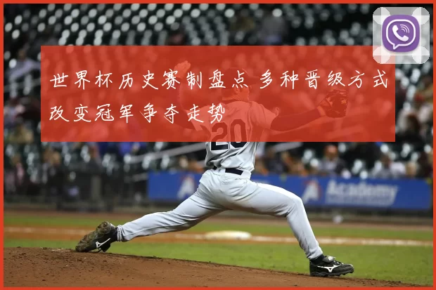 世界杯历史赛制盘点 多种晋级方式改变冠军争夺走势