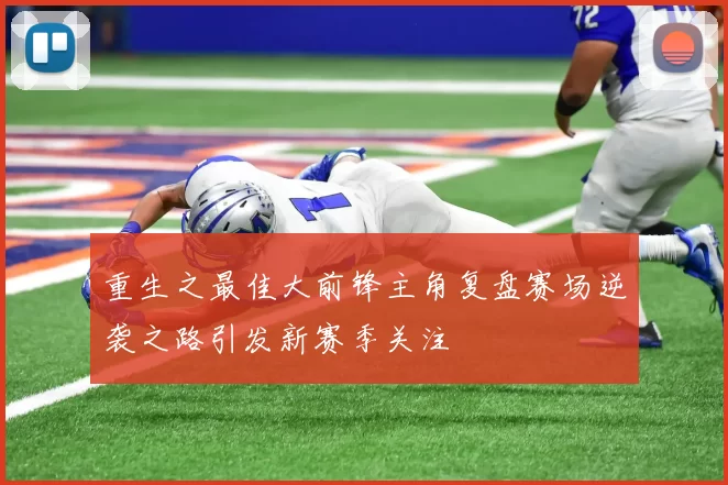 重生之最佳大前锋主角复盘赛场逆袭之路引发新赛季关注