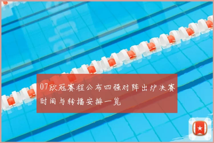 07欧冠赛程公布四强对阵出炉决赛时间与转播安排一览