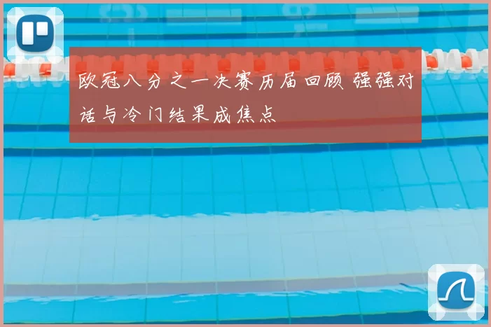 欧冠八分之一决赛历届回顾 强强对话与冷门结果成焦点