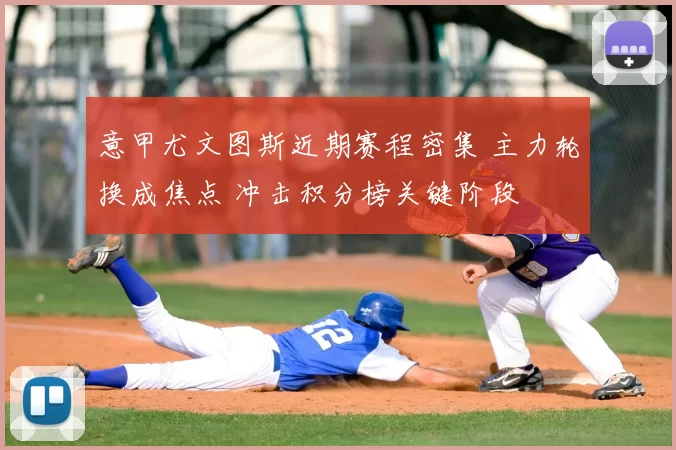 意甲尤文图斯近期赛程密集 主力轮换成焦点 冲击积分榜关键阶段