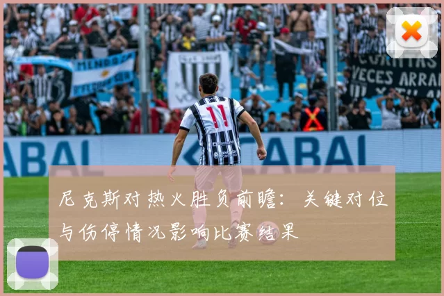尼克斯对热火胜负前瞻：关键对位与伤停情况影响比赛结果