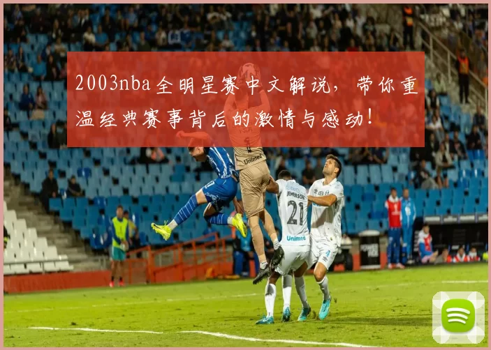 2003nba全明星赛中文解说，带你重温经典赛事背后的激情与感动！