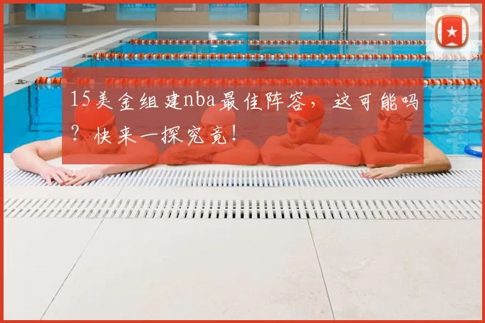 15美金组建nba最佳阵容，这可能吗？快来一探究竟！