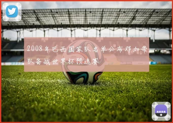 2008年巴西国家队名单公布邓加带队备战世界杯预选赛