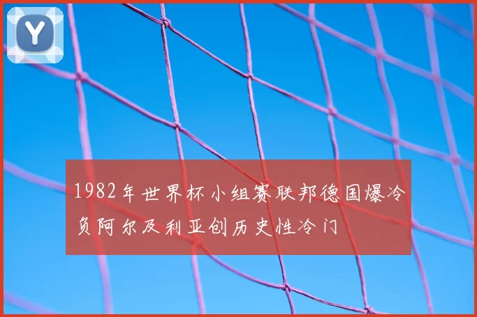 1982年世界杯小组赛联邦德国爆冷负阿尔及利亚创历史性冷门