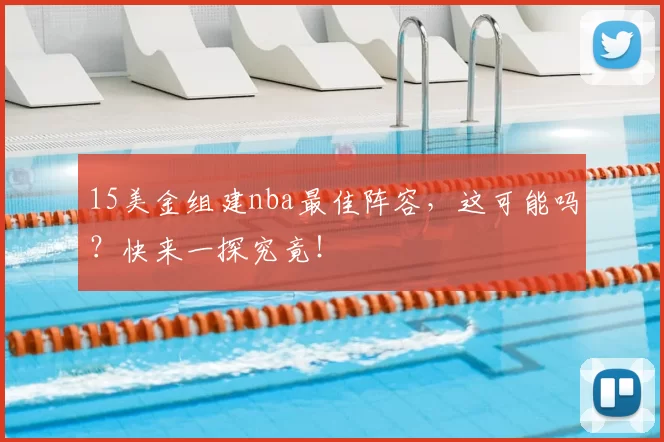 15美金组建nba最佳阵容，这可能吗？快来一探究竟！