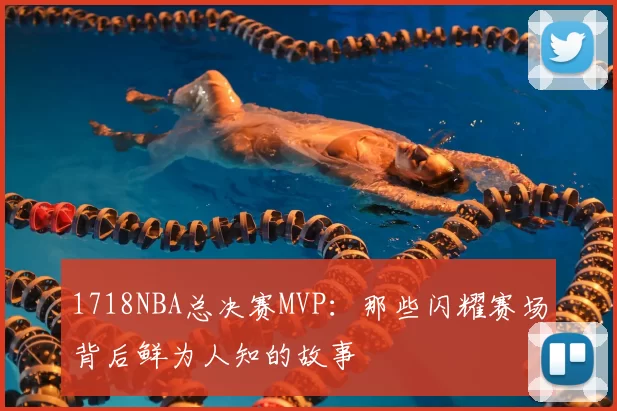 1718NBA总决赛MVP：那些闪耀赛场背后鲜为人知的故事