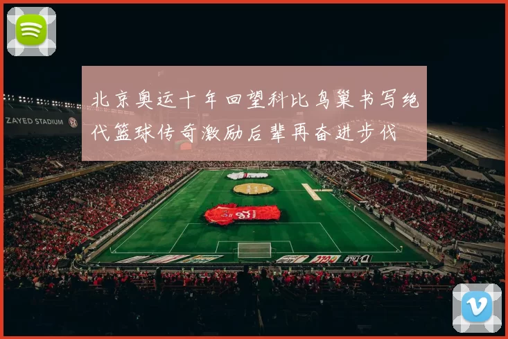 北京奥运十年回望科比鸟巢书写绝代篮球传奇激励后辈再奋进步伐