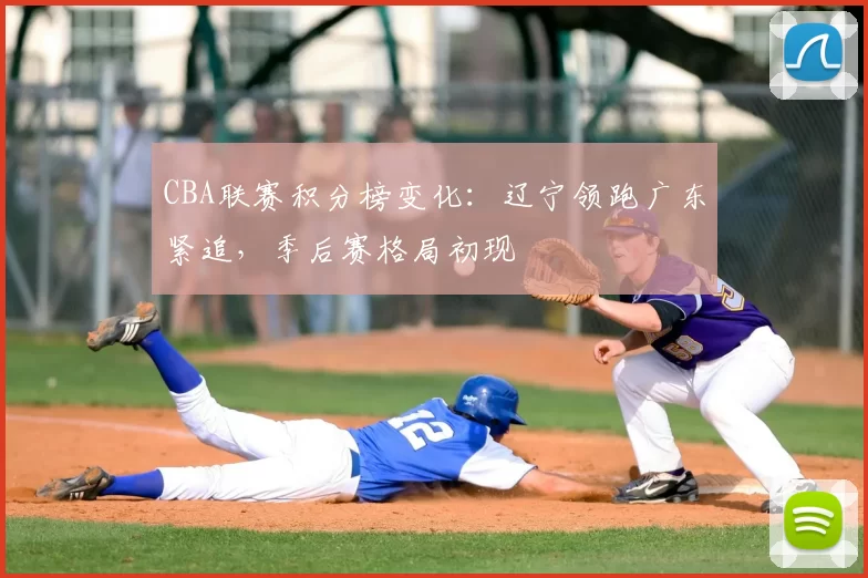 CBA联赛积分榜变化：辽宁领跑广东紧追，季后赛格局初现